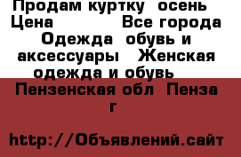 Продам куртку -осень › Цена ­ 3 000 - Все города Одежда, обувь и аксессуары » Женская одежда и обувь   . Пензенская обл.,Пенза г.